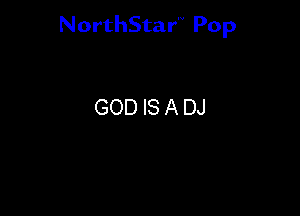 NorthStar'V Pop

GOD IS A DJ