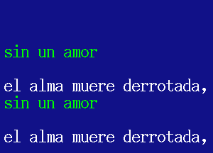 sin un amor

e1 alma muere derrotada,
Sln un amor

e1 alma muere derrotada,