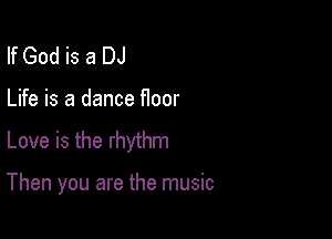 If God is a DJ

Life is a dance floor

Love is the rhythm

Then you are the music