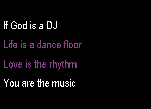 If God is a DJ

Life is a dance floor

Love is the rhythm

You are the music