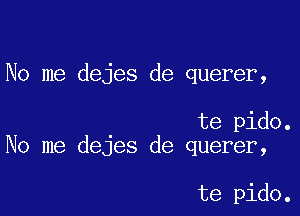 No me dejes de querer,

te pido.
No me dejes de querer,

te pido.