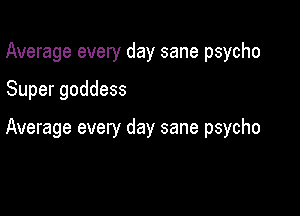 Average every day sane psycho

Super goddess

Average every day sane psycho