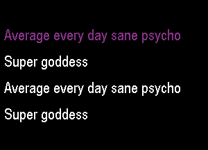 Average every day sane psycho

Super goddess

Average every day sane psycho

Super goddess