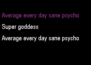Average every day sane psycho

Super goddess

Average every day sane psycho