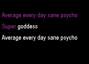 Average every day sane psycho

Super goddess

Average every day sane psycho