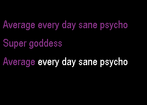 Average every day sane psycho

Super goddess

Average every day sane psycho