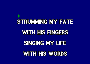 STRUMMING MY FATE

WITH HIS FINGERS
SINGING MY LIFE
WITH HIS WORDS