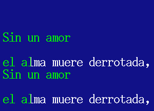 Sin un amor

e1 alma muere derrotada,
Sln un amor

e1 alma muere derrotada,