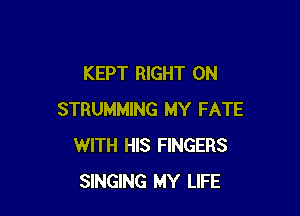 KEPT RIGHT ON

STRUMMING MY FATE
WITH HIS FINGERS
SINGING MY LIFE