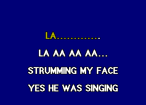 LA .............

LA AA AA AA...
STRUMMING MY FACE
YES HE WAS SINGING