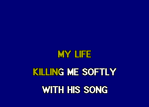 MY LIFE
KILLING ME SOFTLY
WITH HIS SONG