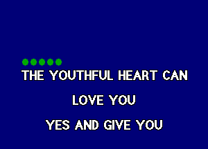 THE YOUTHFUL HEART CAN
LOVE YOU
YES AND GIVE YOU