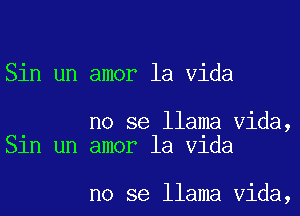 Sin un amor la Vida

no se llama Vida,
Sln un amor la Vlda

no se llama Vida,