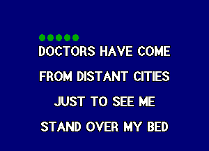 DOCTORS HAVE COME

FROM DISTANT CITIES
JUST TO SEE ME
STAND OVER MY BED