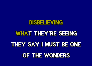 DISBELIEVING

WHAT THEY'RE SEEING
THEY SAY I MUST BE ONE
OF THE WONDERS