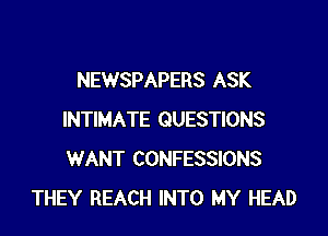 NEWSPAPERS ASK

INTIMATE QUESTIONS
WANT CONFESSIONS
THEY REACH INTO MY HEAD