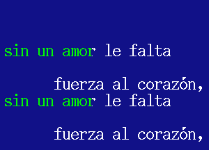 sin un amor 1e falta

fuerza al coraz6n,
Sln un amor 1e falta

fuerza al coraz6n,