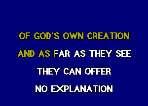 0F GOD'S OWN CREATION

AND AS FAR AS THEY SEE
THEY CAN OFFER
N0 EXPLANATION