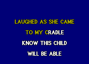LAUGHED AS SHE CAME

TO MY CRADLE
KNOW THIS CHILD
WILL BE ABLE