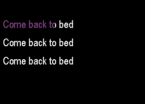 Come back to bed
Come back to bed

Come back to bed
