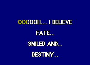 OOOOOH. . . I BELIEVE

FATE . .
SMILED AND . .
DESTINY . .