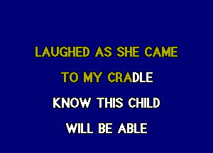 LAUGHED AS SHE CAME

TO MY CRADLE
KNOW THIS CHILD
WILL BE ABLE