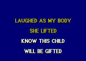 LAUGHED AS MY BODY

SHE LIFTED
KNOW THIS CHILD
WILL BE GIFTED