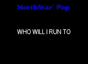 NorthStar'V Pop

WHO WILL I RUN TO