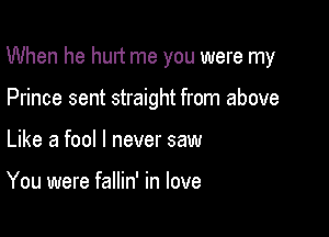 When he hurt me you were my

Prince sent straight from above
Like a fool I never saw

You were fallin' in love