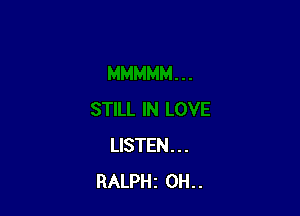 LISTEN. . .
RALPHi 0H. .