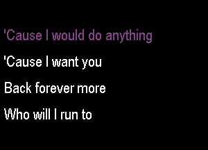 'Cause I would do anything

'Cause I want you

Back forever more

Who will I run to