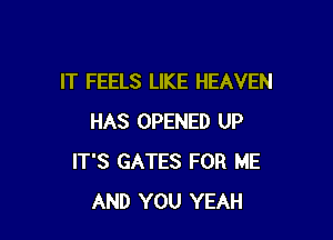 IT FEELS LIKE HEAVEN

HAS OPENED UP
IT'S GATES FOR ME
AND YOU YEAH