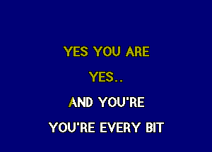 YES YOU ARE

YES..
AND YOU'RE
YOU'RE EVERY BIT