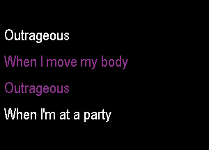 Outrageous

When I move my body

Outrageous
When I'm at a party