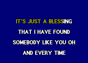 IT'S JUST A BLESSING

THAT I HAVE FOUND
SOMEBODY LIKE YOU 0H
AND EVERY TIME