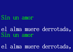 Sin un amor

e1 alma muere derrotada,
Sln un amor

e1 alma muere derrotada,