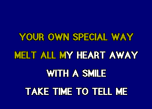 YOUR OWN SPECIAL WAY

MELT ALL MY HEART AWAY
WITH A SMILE
TAKE TIME TO TELL ME