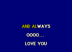 AND ALWAYS
0000 . . .
LOVE YOU