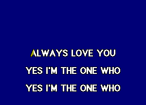 ALWAYS LOVE YOU
YES I'M THE ONE WHO
YES I'M THE ONE WHO