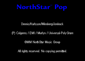 NorthStar'V Pop

DennisIszssonIUUinnbergIJonback
(P) Colgems I EMI I Maniyn I errsal-Polmen
emu NorthStar Music Group

All rights reserved No copying permithed