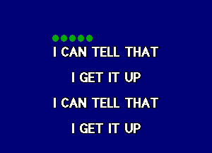 I CAN TELL THAT

I GET IT UP
I CAN TELL THAT
I GET IT UP