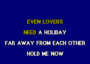 EVEN LOVERS

NEED A HOLIDAY
FAR AWAY FROM EACH OTHER
HOLD ME NOW