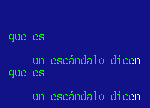 que es

un esc ndalo dicen
que es

un esc ndalo dicen