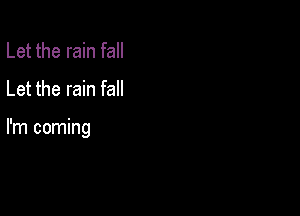 Let the rain fall
Let the rain fall

I'm coming