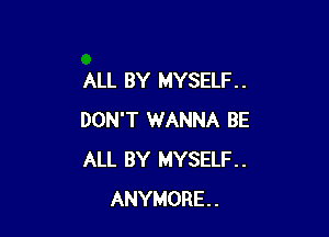 ALL BY MYSELF. .

DON'T WANNA BE
ALL BY MYSELF.
ANYMORE..