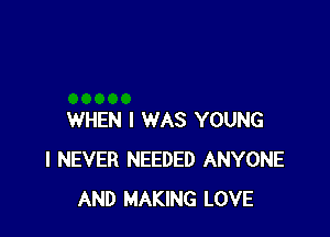 WHEN I WAS YOUNG
I NEVER NEEDED ANYONE
AND MAKING LOVE