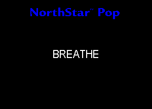 NorthStar'V Pop

BREATHE