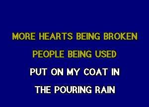 MORE HEARTS BEING BROKEN
PEOPLE BEING USED
PUT ON MY COAT IN

THE POURING RAIN