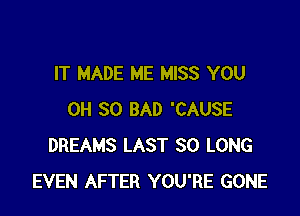 IT MADE ME MISS YOU

0H 30 BAD 'CAUSE
DREAMS LAST SO LONG
EVEN AFTER YOU'RE GONE
