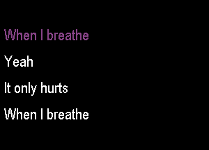 When I breathe
Yeah

It only hurts
When I breathe